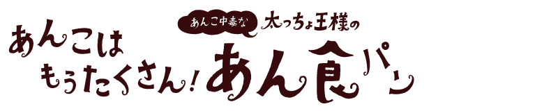 あんこはもうたくさん!? 太っちょ王様のあん食パン